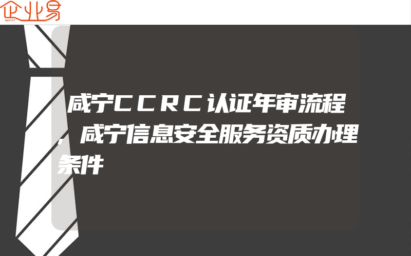 咸宁CCRC认证年审流程,咸宁信息安全服务资质办理条件