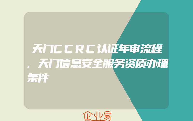 天门CCRC认证年审流程,天门信息安全服务资质办理条件