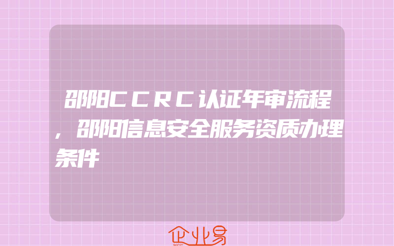 邵阳CCRC认证年审流程,邵阳信息安全服务资质办理条件