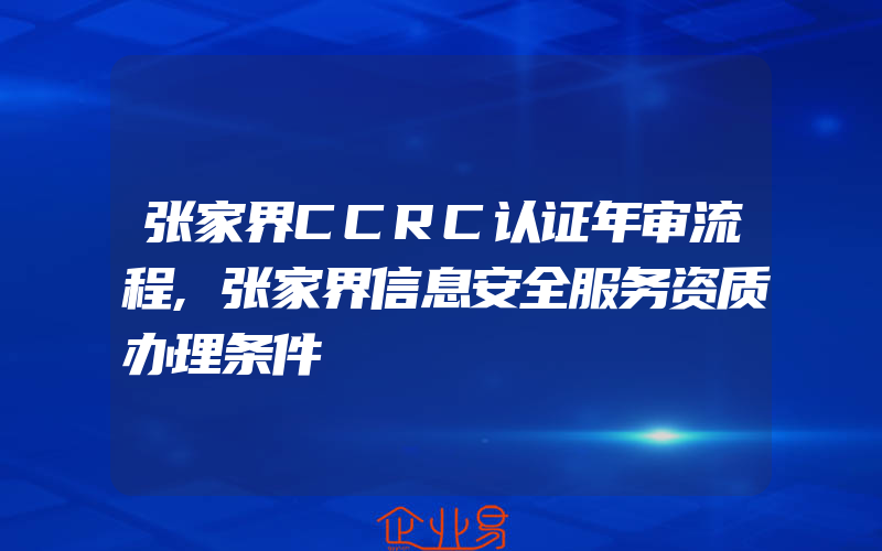 张家界CCRC认证年审流程,张家界信息安全服务资质办理条件