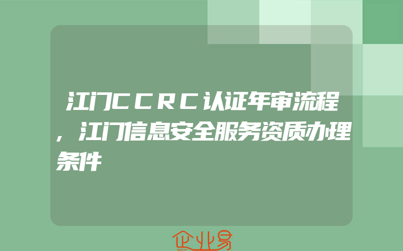 江门CCRC认证年审流程,江门信息安全服务资质办理条件