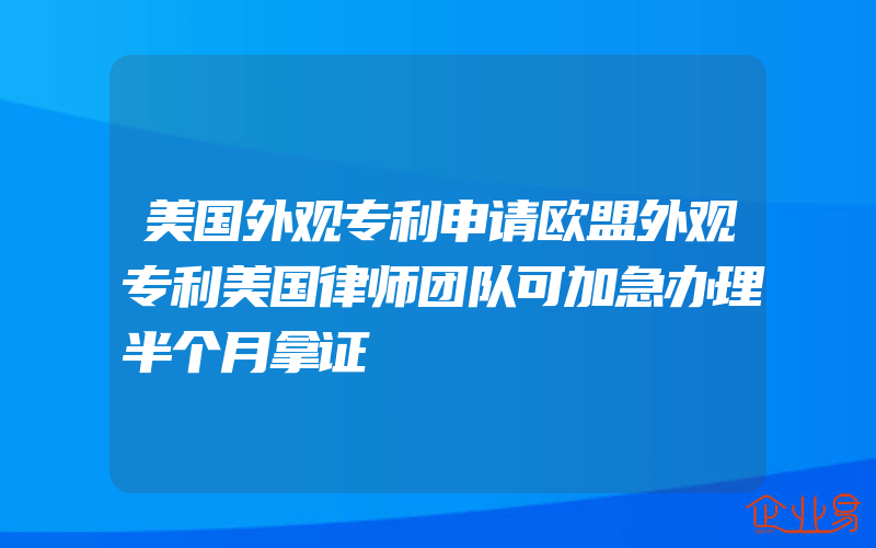 美国外观专利申请欧盟外观专利美国律师团队可加急办理半个月拿证