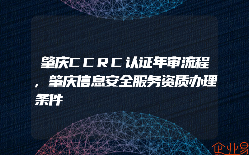 肇庆CCRC认证年审流程,肇庆信息安全服务资质办理条件