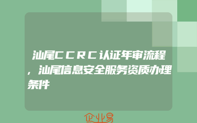 汕尾CCRC认证年审流程,汕尾信息安全服务资质办理条件