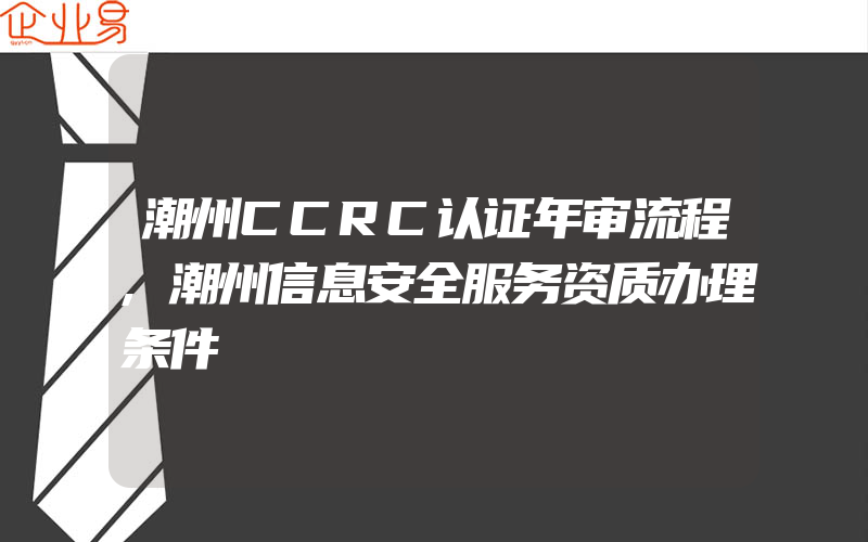 潮州CCRC认证年审流程,潮州信息安全服务资质办理条件