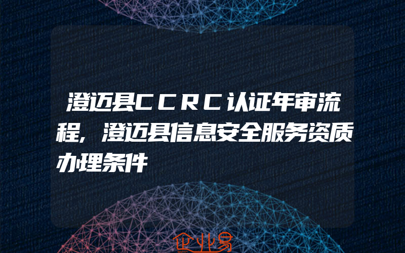 澄迈县CCRC认证年审流程,澄迈县信息安全服务资质办理条件