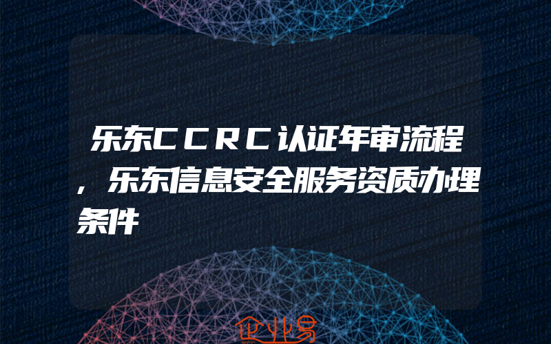 乐东CCRC认证年审流程,乐东信息安全服务资质办理条件