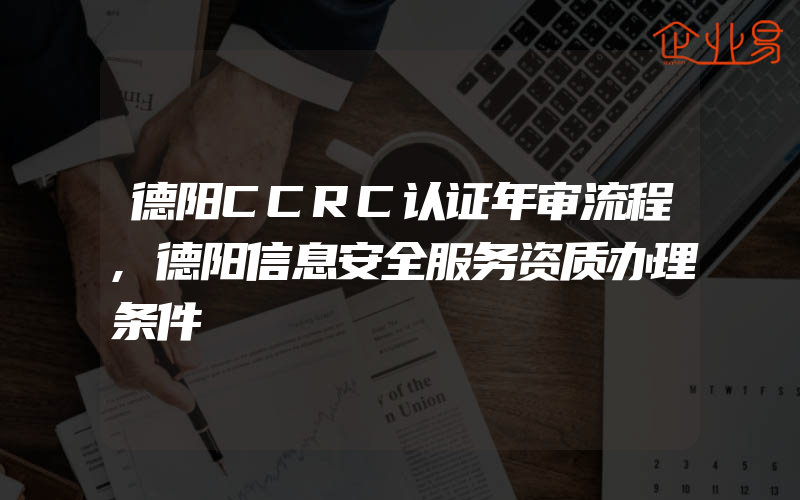 德阳CCRC认证年审流程,德阳信息安全服务资质办理条件