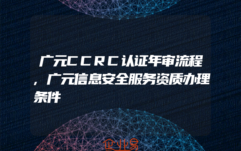 广元CCRC认证年审流程,广元信息安全服务资质办理条件