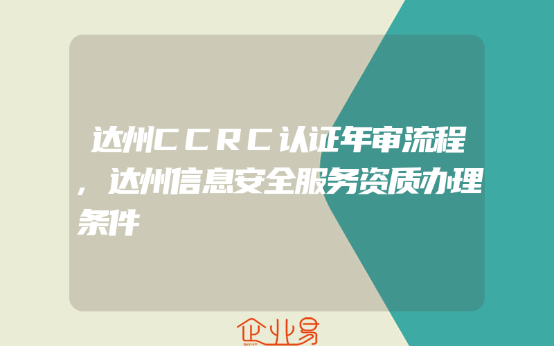 达州CCRC认证年审流程,达州信息安全服务资质办理条件