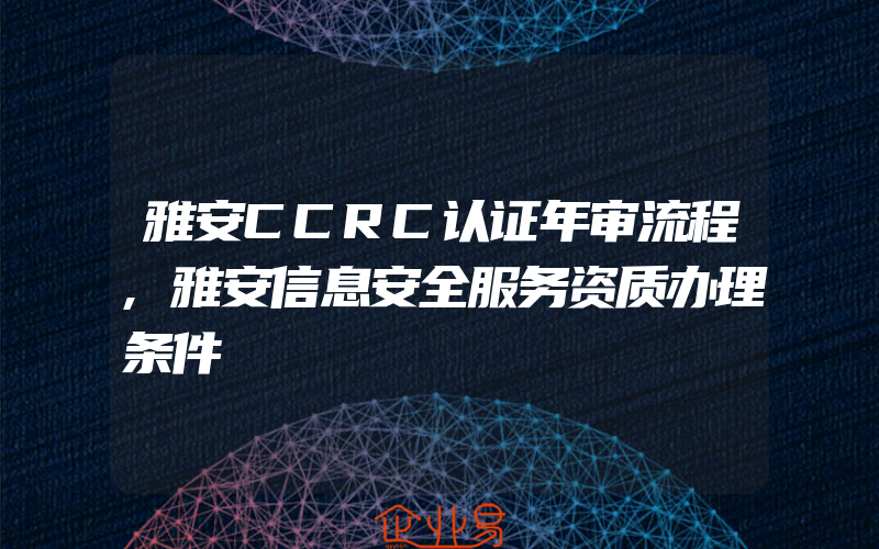 雅安CCRC认证年审流程,雅安信息安全服务资质办理条件