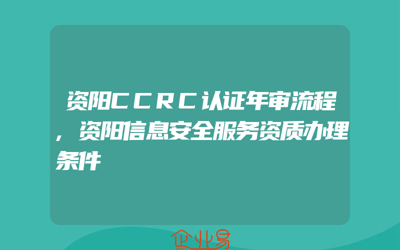 资阳CCRC认证年审流程,资阳信息安全服务资质办理条件