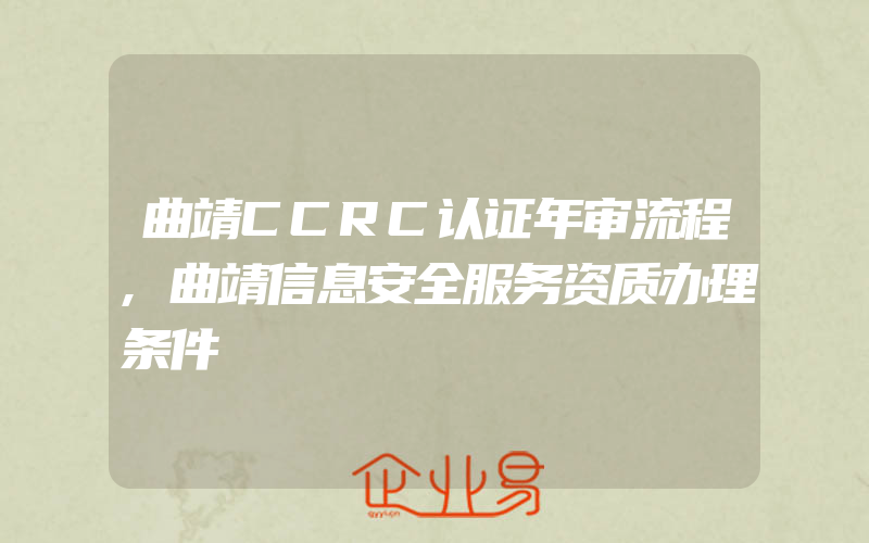 曲靖CCRC认证年审流程,曲靖信息安全服务资质办理条件