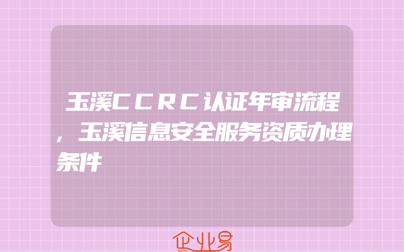 玉溪CCRC认证年审流程,玉溪信息安全服务资质办理条件