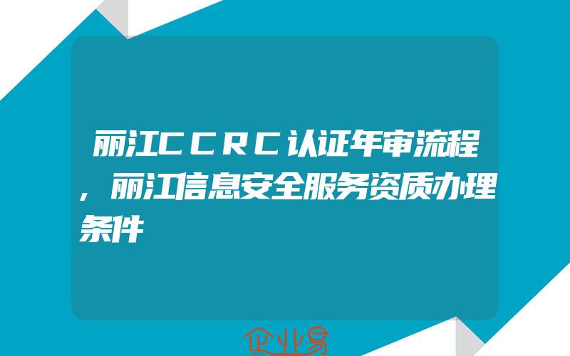 丽江CCRC认证年审流程,丽江信息安全服务资质办理条件
