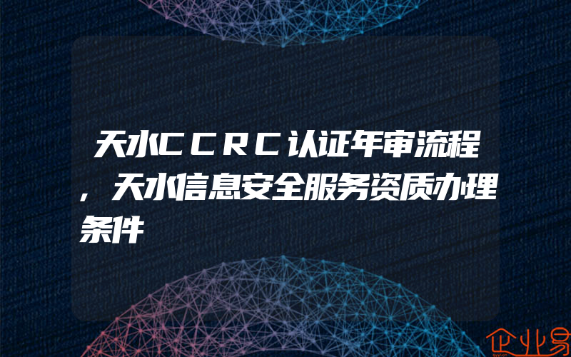 天水CCRC认证年审流程,天水信息安全服务资质办理条件