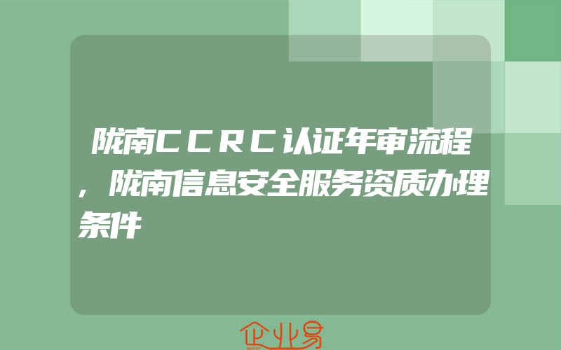 陇南CCRC认证年审流程,陇南信息安全服务资质办理条件