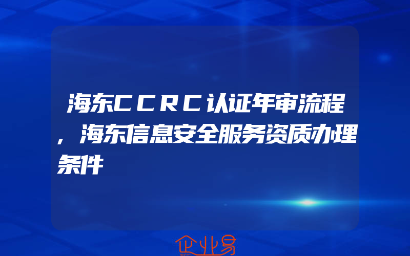 海东CCRC认证年审流程,海东信息安全服务资质办理条件