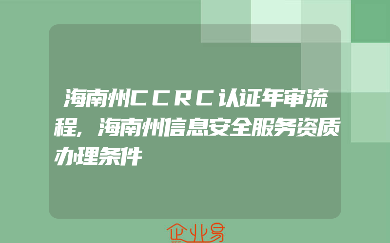 海南州CCRC认证年审流程,海南州信息安全服务资质办理条件