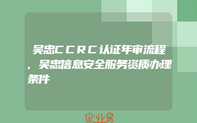 吴忠CCRC认证年审流程,吴忠信息安全服务资质办理条件