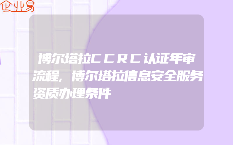 博尔塔拉CCRC认证年审流程,博尔塔拉信息安全服务资质办理条件