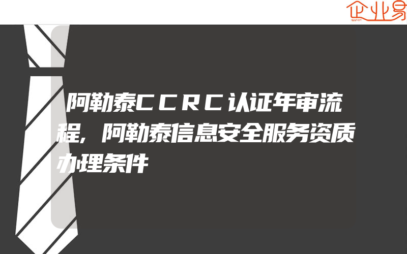 阿勒泰CCRC认证年审流程,阿勒泰信息安全服务资质办理条件