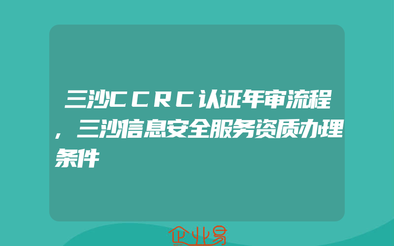 三沙CCRC认证年审流程,三沙信息安全服务资质办理条件