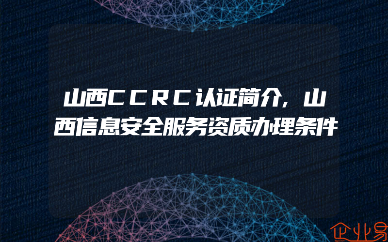 山西CCRC认证简介,山西信息安全服务资质办理条件