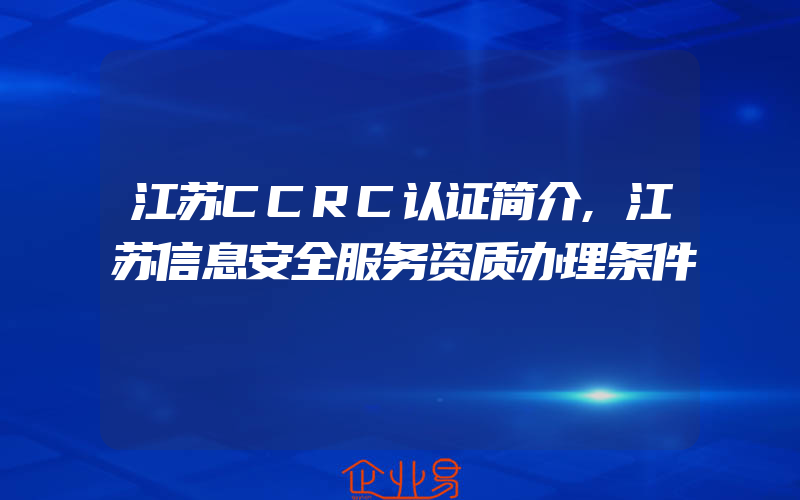 江苏CCRC认证简介,江苏信息安全服务资质办理条件