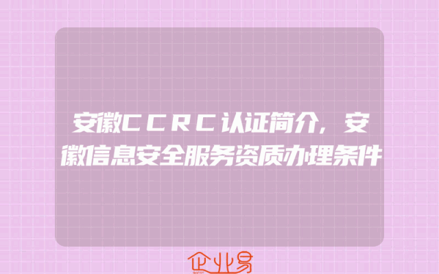 安徽CCRC认证简介,安徽信息安全服务资质办理条件