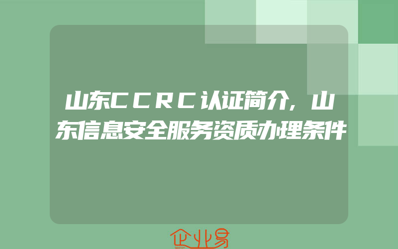 山东CCRC认证简介,山东信息安全服务资质办理条件