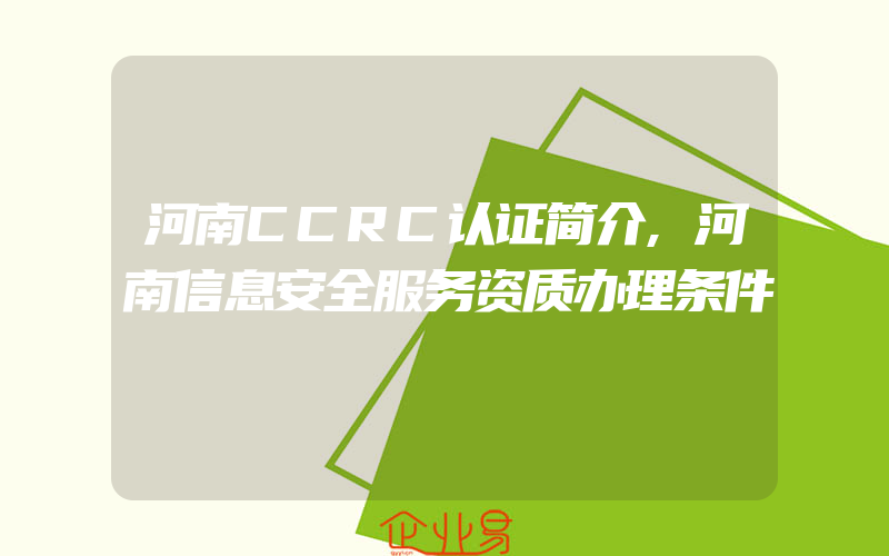 河南CCRC认证简介,河南信息安全服务资质办理条件