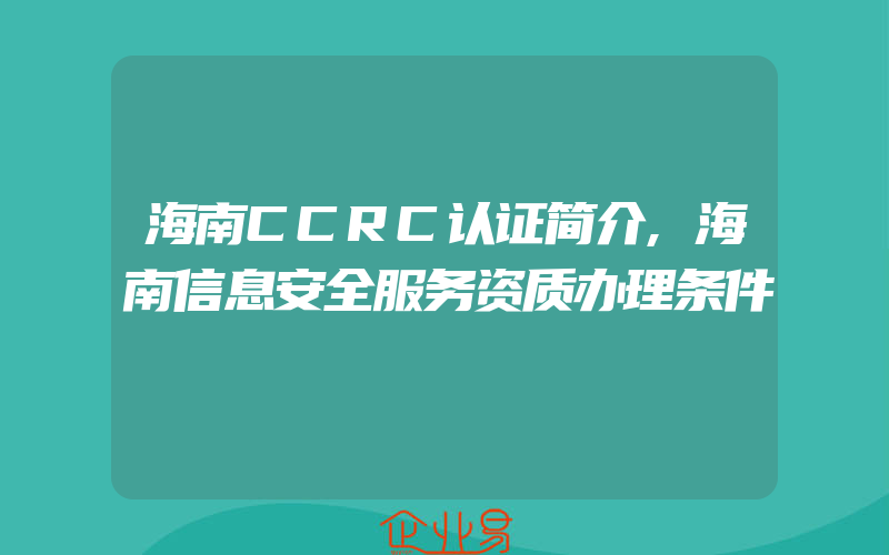 海南CCRC认证简介,海南信息安全服务资质办理条件