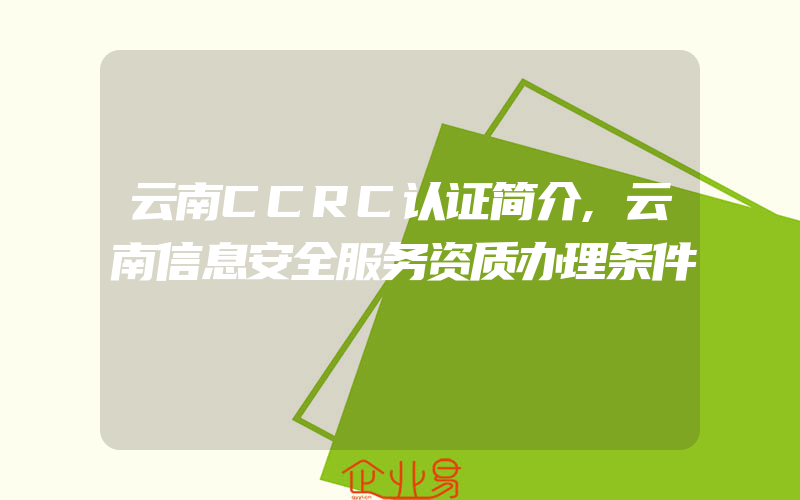 云南CCRC认证简介,云南信息安全服务资质办理条件