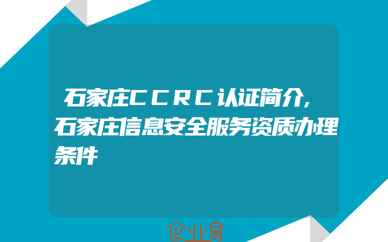 石家庄CCRC认证简介,石家庄信息安全服务资质办理条件