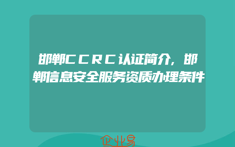 邯郸CCRC认证简介,邯郸信息安全服务资质办理条件