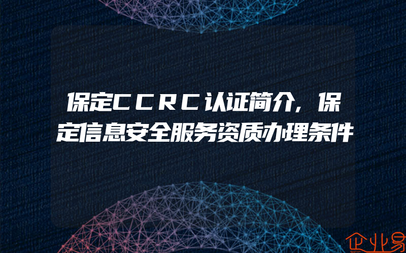 保定CCRC认证简介,保定信息安全服务资质办理条件