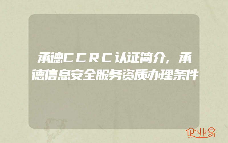 承德CCRC认证简介,承德信息安全服务资质办理条件