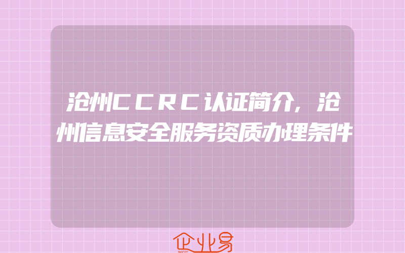 沧州CCRC认证简介,沧州信息安全服务资质办理条件