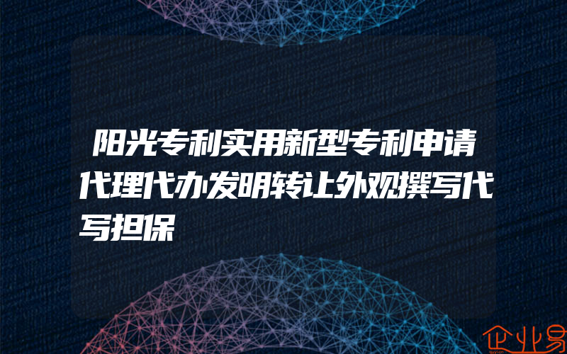 阳光专利实用新型专利申请代理代办发明转让外观撰写代写担保