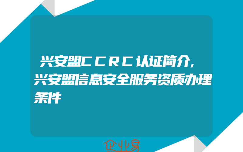 兴安盟CCRC认证简介,兴安盟信息安全服务资质办理条件