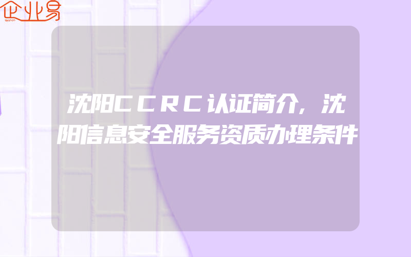 沈阳CCRC认证简介,沈阳信息安全服务资质办理条件