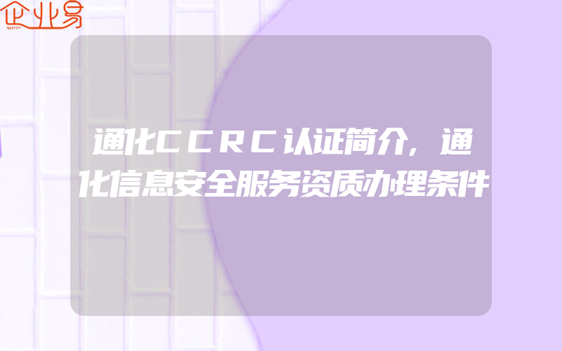 通化CCRC认证简介,通化信息安全服务资质办理条件