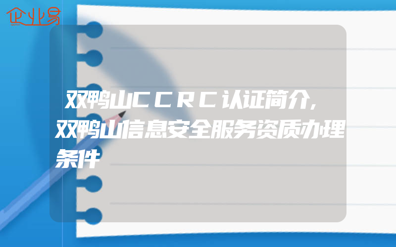 双鸭山CCRC认证简介,双鸭山信息安全服务资质办理条件