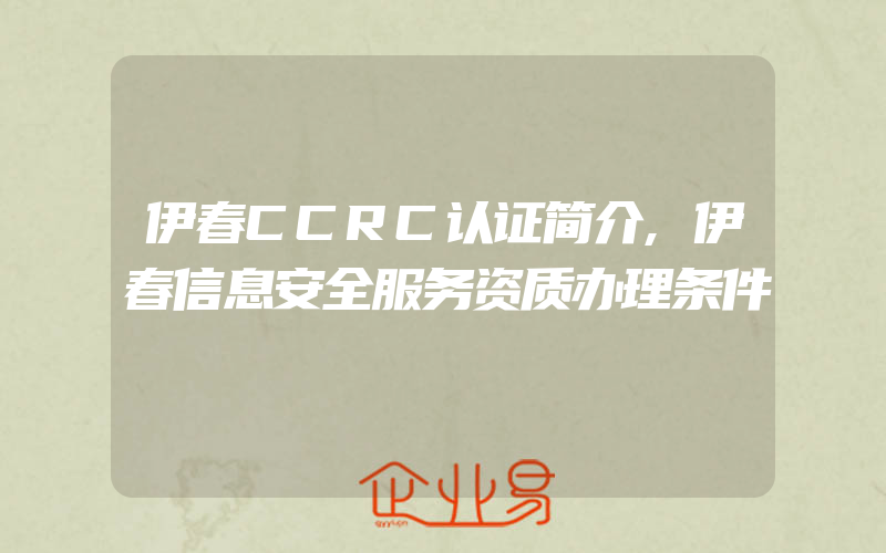 伊春CCRC认证简介,伊春信息安全服务资质办理条件