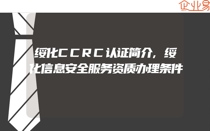 绥化CCRC认证简介,绥化信息安全服务资质办理条件