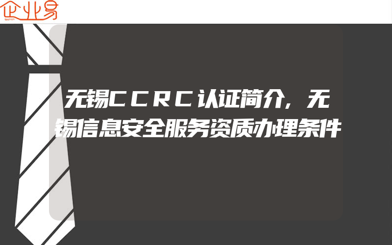 无锡CCRC认证简介,无锡信息安全服务资质办理条件