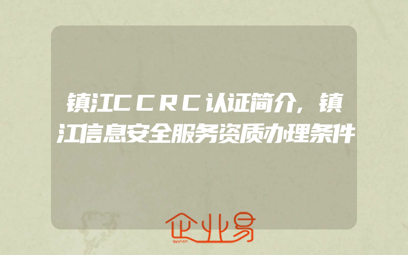 镇江CCRC认证简介,镇江信息安全服务资质办理条件