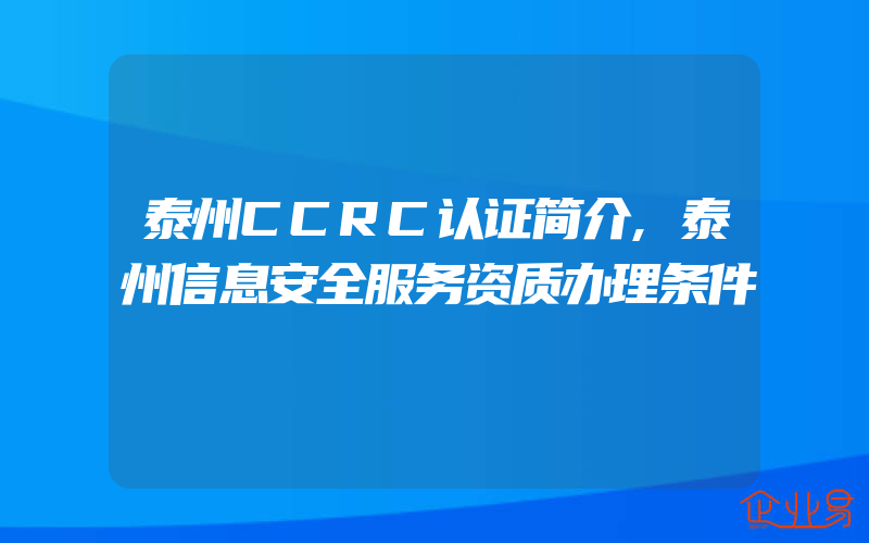 泰州CCRC认证简介,泰州信息安全服务资质办理条件