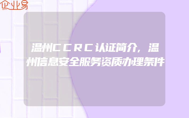 温州CCRC认证简介,温州信息安全服务资质办理条件